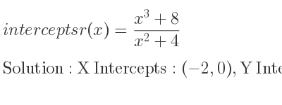 The intercepts of r(x)=(x^3+8)/(x^2+4) is X Intercepts: (-2,0),Y Intercepts: (0,2)